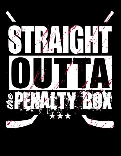Straight Outta The Penalty Box: Journal For Recording Notes, Thoughts, Wishes Or To Use As A Notebook For Ice Hockey Lovers, Ice Hockey Players And Fans (8.5 x 11; 120 Lined Pages)