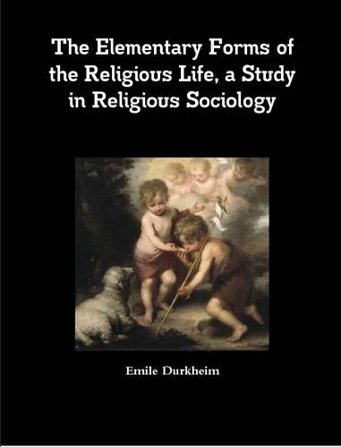 The Elementary Forms of the Religious Life, a Study in Religious Sociology