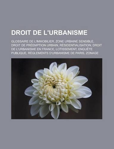 Droit de L'Urbanisme: Glossaire de L'Immobilier, Zone Urbaine Sensible, Droit de Preemption Urbain, Residentialisation, Droit de L'Urbanisme En France, Lotissement, Enque(French)
