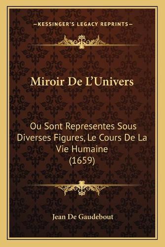 Miroir De L'Univers: Ou Sont Representes Sous Diverses Figures, Le Cours De La Vie Humaine (1659)(French)