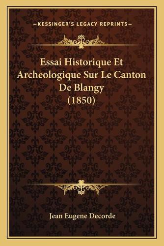 Essai Historique Et Archeologique Sur Le Canton De Blangy (1850): (French)