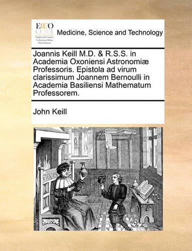 Joannis Keill M.D. & R.S.S. in Academia Oxoniensi Astronomiæ Professoris. Epistola Ad Virum Clarissimum Joannem Bernoulli in Academia Basiliensi Mathematum Professorem.