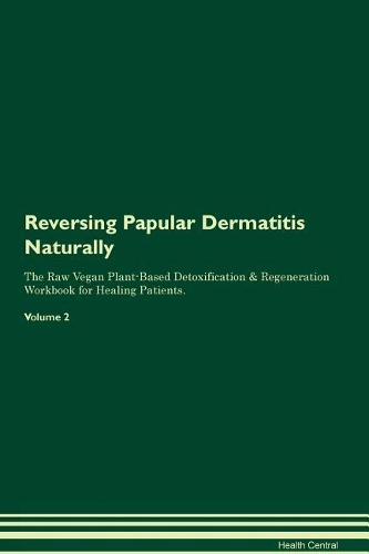 Reversing Papular Dermatitis Naturally The Raw Vegan Plant-Based Detoxification & Regeneration Workbook for Healing Patients. Volume 2