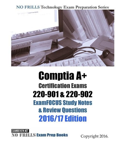 Comptia A+ Certification Exams 220-901 & 220-902 ExamFOCUS Study Notes & Review Questions 2016/17 Edition