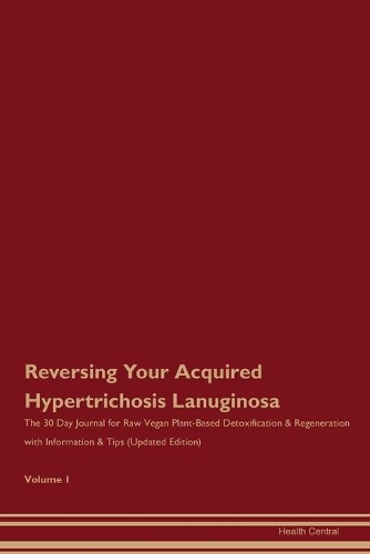 Reversing Your Acquired Hypertrichosis Lanuginosa: The 30 Day Journal for Raw Vegan Plant-Based Detoxification & Regeneration with Information & Tips (Updated Edition) Volume 1