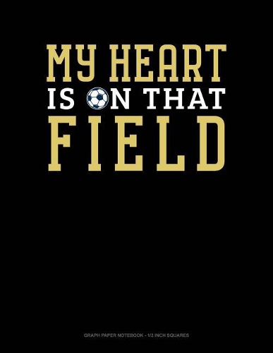 My Heart Is on That Field: Graph Paper Notebook - 1/2 Inch Squares(894 Graph Paper Notebook - 1/2 Inch Squares)