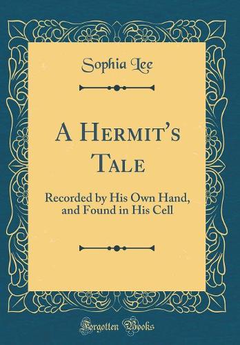 A Hermit's Tale: Recorded by His Own Hand, and Found in His Cell (Classic Reprint)