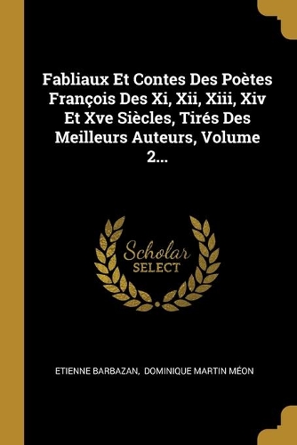 Fabliaux Et Contes Des Poètes François Des Xi, Xii, Xiii, Xiv Et Xve Siècles, Tirés Des Meilleurs Auteurs, Volume 2...