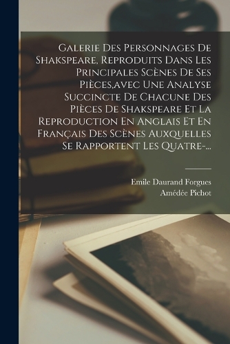 Galerie Des Personnages De Shakspeare, Reproduits Dans Les Principales Scènes De Ses Pièces, avec Une Analyse Succincte De Chacune Des Pièces De Shakspeare Et La Reproduction En Anglais Et En Français Des Scènes Auxquelles Se Rapportent Les Quatre-