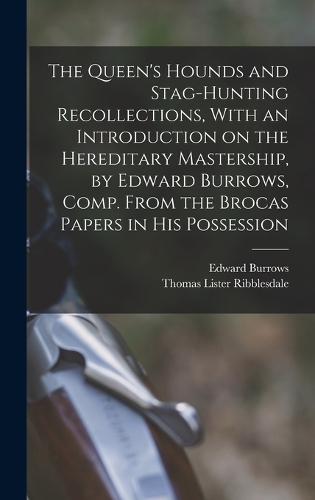 The Queen's Hounds and Stag-hunting Recollections, With an Introduction on the Hereditary Mastership, by Edward Burrows, Comp. From the Brocas Papers in his Possession
