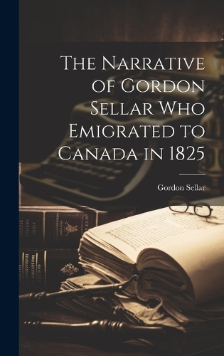 The Narrative of Gordon Sellar who Emigrated to Canada in 1825