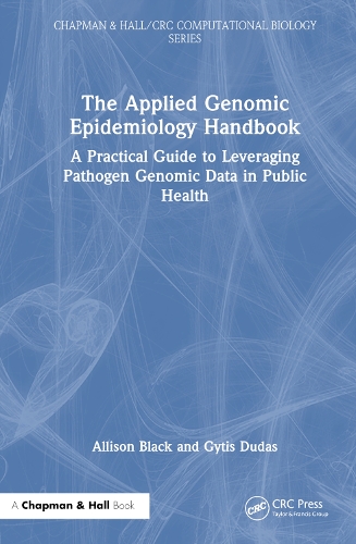 The Applied Genomic Epidemiology Handbook: A Practical Guide to Leveraging Pathogen Genomic Data in Public Health(Chapman & Hall/CRC Computational Biology Series)