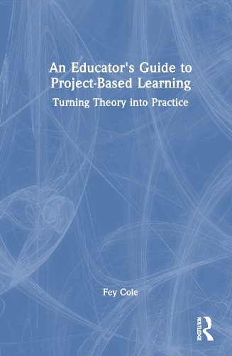 An Educator's Guide to Project-Based Learning: Turning Theory into Practice