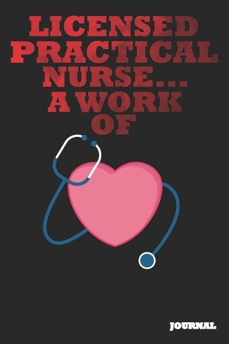 Licensed Practical Nurse Journal: A Work of Heart Journal/Notebook Gift (6 X 9 - 110 Blank Pages)