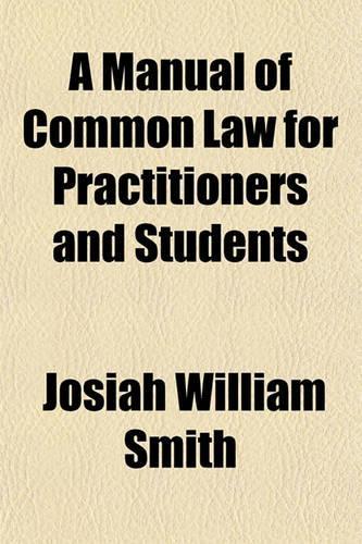 A Manual of Common Law for Practitioners and Students; Comprising the Fundamental Principles and the Points Most Usually Occuring in Daily Life and Practice: (English)