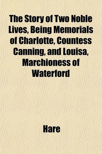 The Story of Two Noble Lives, Being Memorials of Charlotte, Countess Canning, and Louisa, Marchioness of Waterford