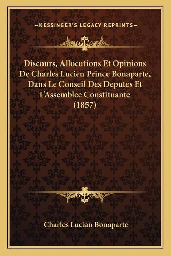 Discours, Allocutions Et Opinions De Charles Lucien Prince Bonaparte, Dans Le Conseil Des Deputes Et L'Assemblee Constituante (1857)