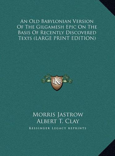 An Old Babylonian Version Of The Gilgamesh Epic On The Basis Of Recently Discovered Texts (LARGE PRINT EDITION)