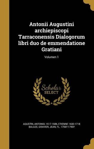 Antonii Augustini Archiepiscopi Tarraconensis Dialogorum Libri Duo de Emmendatione Gratiani; Volumen 1: (Latin)