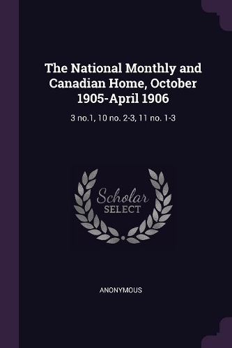 The National Monthly and Canadian Home, October 1905-April 1906: 3 no.1, 10 no. 2-3, 11 no. 1-3