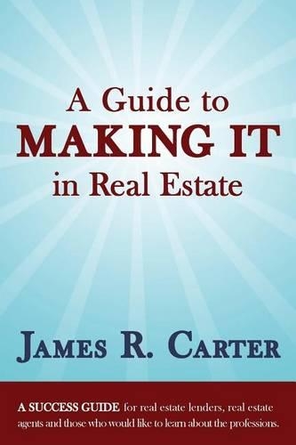 Guide to MAKING IT in Real Estate: A SUCCESS GUIDE for real estate lenders, real estate agents and those who would like to learn about the professions.(English)