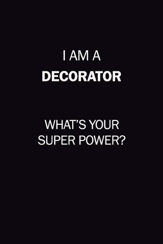 I Am A Decorator, What's Your Super Power?: 6X9 120 pages Career Notebook Unlined Writing Journal