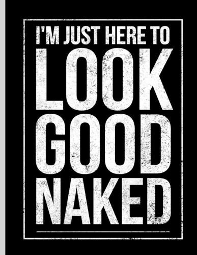 I'm Just Here To Look Good Naked