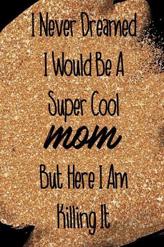 I Never Dreamed I Would Be a Super Cool Mom But Here I Am Killing It