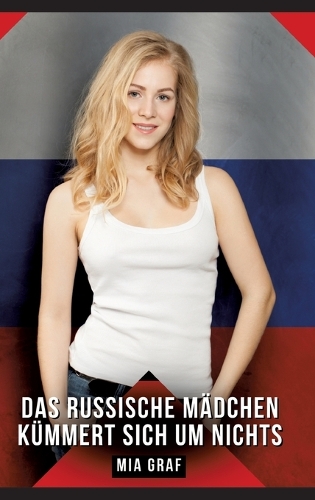 Das russische Mädchen kümmert sich um nichts: Geschichten mit explizitem Sex für Erwachsene