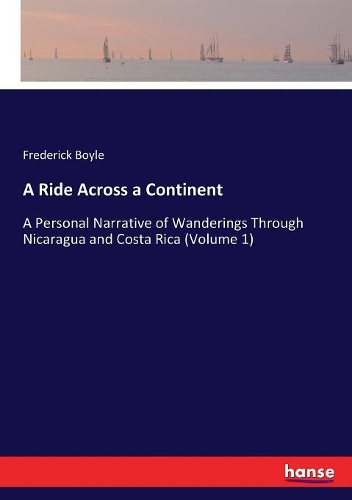 A Ride Across a Continent: A Personal Narrative of Wanderings Through Nicaragua and Costa Rica (Volume 1)