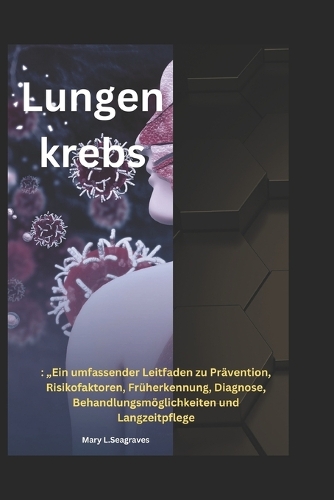 Lungenkrebs: "Ein umfassender Leitfaden zu Prävention, Risikofaktoren, Früherkennung, Diagnose, Behandlungsmöglichkeiten und Langzeitpflege