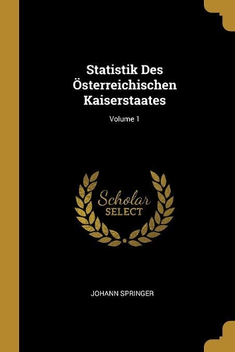 Statistik Des Österreichischen Kaiserstaates; Volume 1