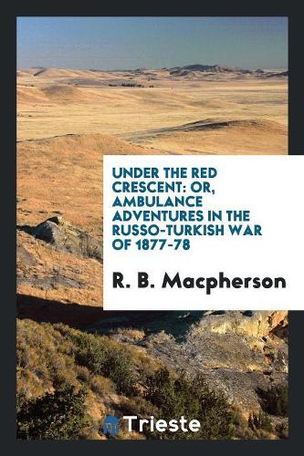Under the Red Crescent: Or, Ambulance Adventures in the Russo-Turkish War of 1877-78