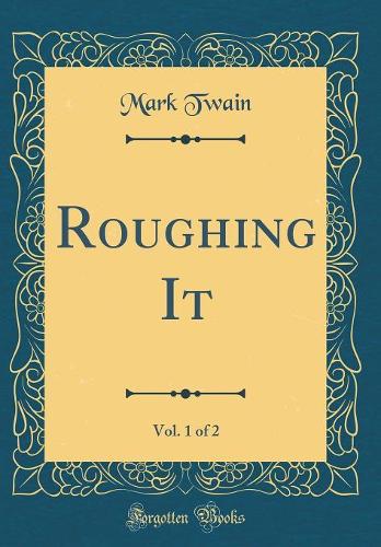 Roughing It, Vol. 1 of 2 (Classic Reprint)
