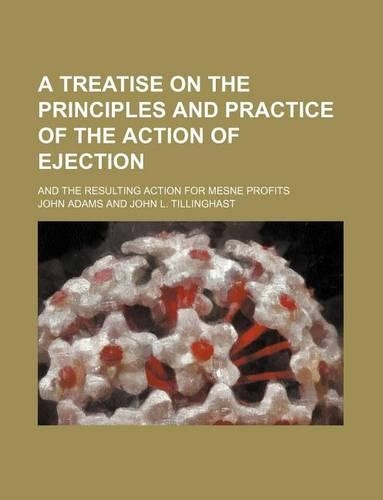 A Treatise on the Principles and Practice of the Action of Ejection; And the Resulting Action for Mesne Profits