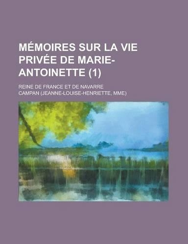 Memoires Sur La Vie Privee de Marie-Antoinette; Reine de France Et de Navarre (1): (English)
