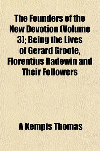 The Founders of the New Devotion (Volume 3); Being the Lives of Gerard Groote, Florentius Radewin and Their Followers