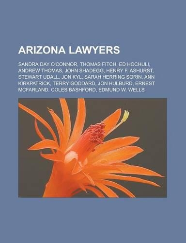 Arizona Lawyers: Sandra Day O'Connor, Thomas Fitch, Ed Hochuli, Andrew Thomas, John Shadegg, Henry F. Ashurst, Stewart Udall, Jon Kyl, Sarah Herring Sorin, Ann Kirkp(English)