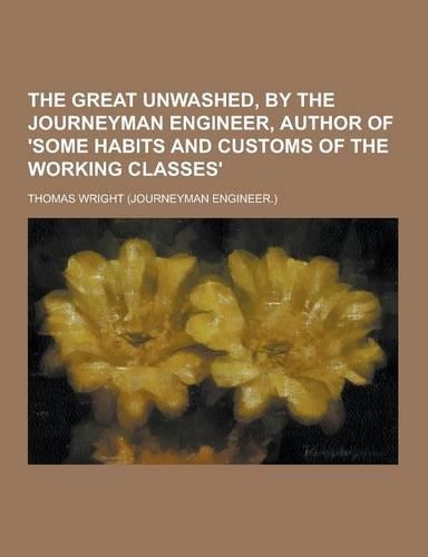 The Great Unwashed, by the Journeyman Engineer, Author of 'Some Habits and Customs of the Working Classes'
