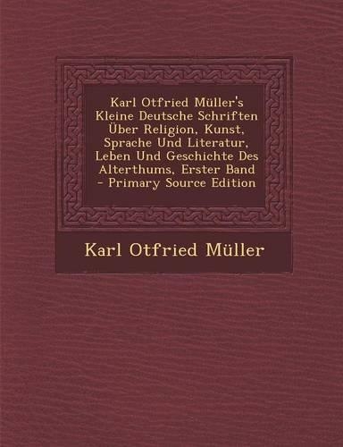 Karl Otfried Muller's Kleine Deutsche Schriften Uber Religion, Kunst, Sprache Und Literatur, Leben Und Geschichte Des Alterthums, Erster Band