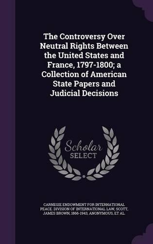 The Controversy Over Neutral Rights Between the United States and France, 1797-1800; A Collection of American State Papers and Judicial Decisions