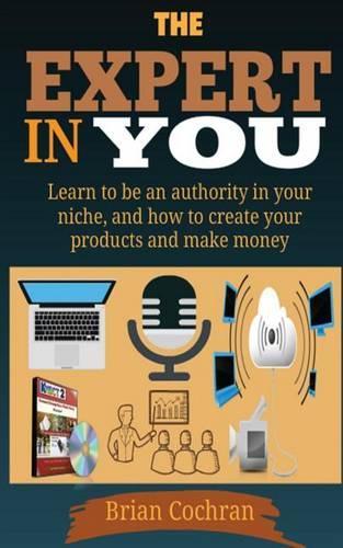 Expert In You: Learn how to be an authority in your niche, and how to create your product(s) and make a living from your product.(English)