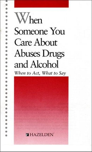 When Someone You Care About Abuses Drugs and Alcohol: When to Act, What to Say