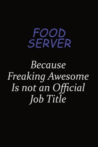 Food Server Because Freaking Awesome Is Not An Official Job Title
