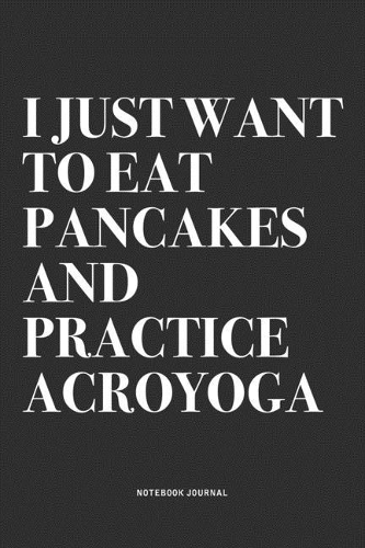 I Just Want To Eat Pancakes And Practice Acroyoga