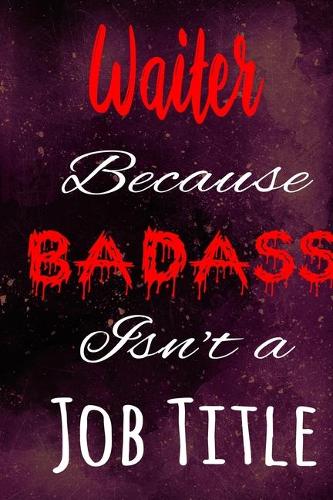 Waiter Because Badass Isn't a Job Title: The perfect gift for the professional in your life - Funny 119 page lined journal!