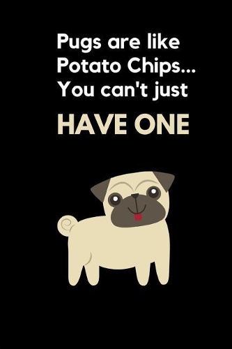 Pugs Are Like Potato Chips You Can't Just Have One