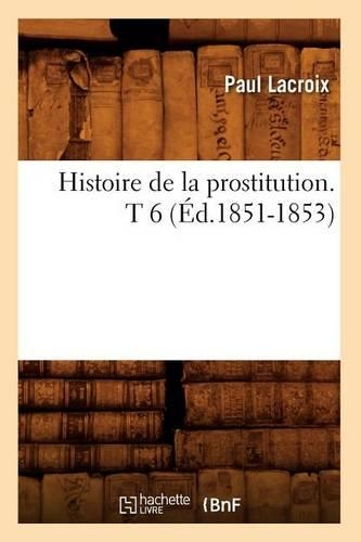 Histoire de la prostitution. T 6 (Éd.1851-1853): (Sciences Sociales)
