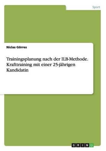 Trainingsplanung nach der ILB-Methode. Krafttraining mit einer 25-jährigen Kandidatin: (German)