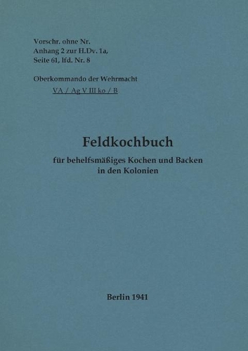 Feldkochbuch für behelfsmäßiges Kochen und Backen in den Kolonien: 1941 - Neuauflage 2022